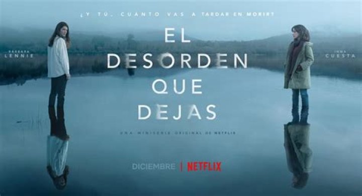 El desorden que dejas, de Netflix estreno, reparto, tráiler y sinopsis